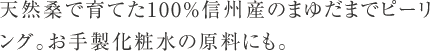 天然桑で育てた100%信州産のまゆだまでピーリング。お手製化粧水の原料にも。