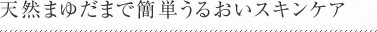 天然まゆだまで簡単うるおいスキンケア